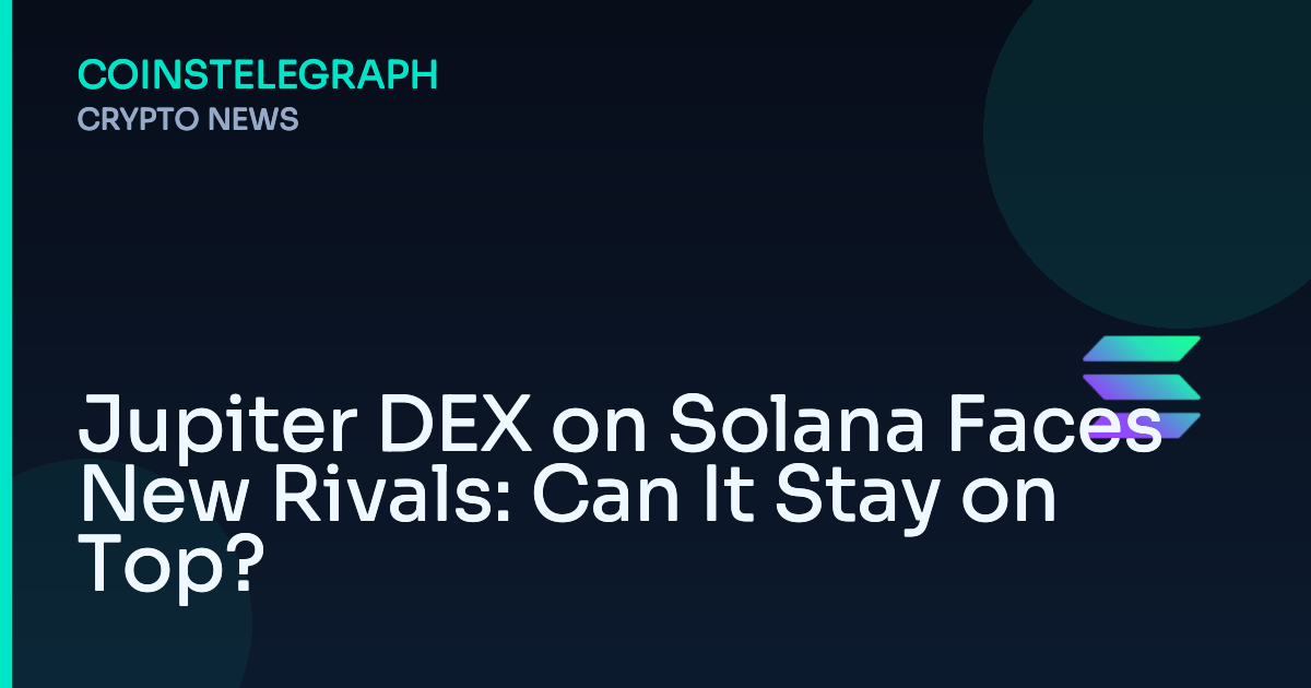 Jupiter DEX on Solana Faces New Rivals: Can It Stay on Top?